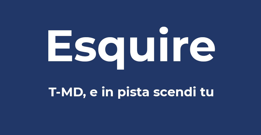 Esquire | T-MD, e in pista scendi tu