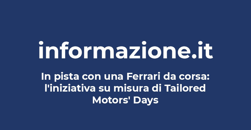 informazione.it | In pista con una Ferrari da corsa: l'iniziativa su misura di Tailored Motors' Days